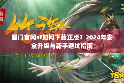 蜀门官网sf如何下载正版？2024年安全升级与新手避坑指南
