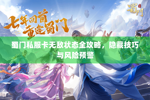 蜀门私服卡无敌状态全攻略，隐藏技巧与风险预警