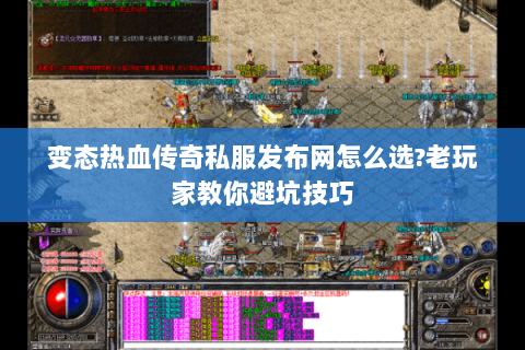 变态热血传奇私服发布网怎么选?老玩家教你避坑技巧