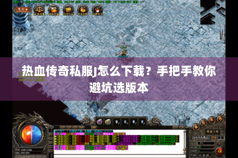 热血传奇私服J怎么下载？手把手教你避坑选版本