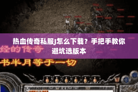 热血传奇私服J怎么下载？手把手教你避坑选版本