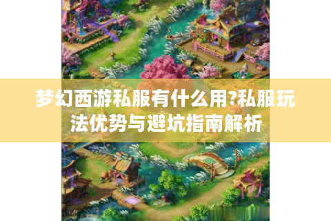 梦幻西游私服有什么用?私服玩法优势与避坑指南解析
