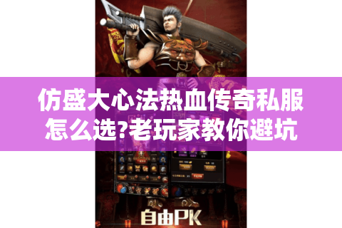 仿盛大心法热血传奇私服怎么选?老玩家教你避坑秘籍
