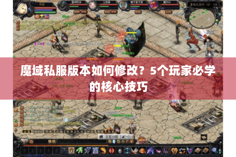 魔域私服版本如何修改？5个玩家必学的核心技巧