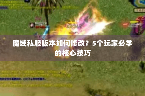 魔域私服版本如何修改？5个玩家必学的核心技巧