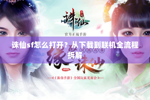 诛仙sf怎么打开？从下载到联机全流程拆解