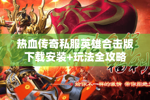 热血传奇私服英雄合击版下载安装+玩法全攻略