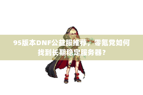 95版本DNF公益服推荐，零氪党如何找到长期稳定服务器？