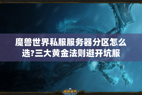 魔兽世界私服服务器分区怎么选?三大黄金法则避开坑服