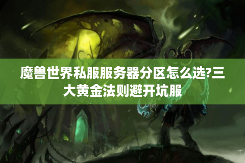 魔兽世界私服服务器分区怎么选?三大黄金法则避开坑服