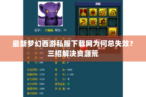 最新梦幻西游私服下载网为何总失效？三招解决资源荒