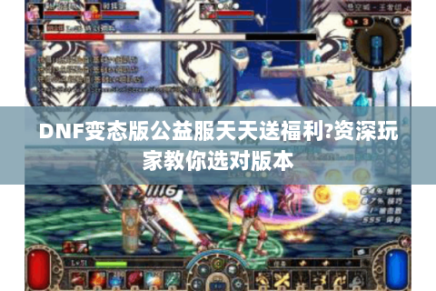 DNF变态版公益服天天送福利?资深玩家教你选对版本