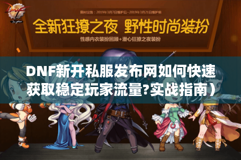DNF新开私服发布网如何快速获取稳定玩家流量?实战指南）