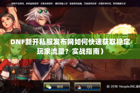 DNF新开私服发布网如何快速获取稳定玩家流量？实战指南）