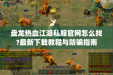 盘龙热血江湖私服官网怎么找?最新下载教程与防骗指南
