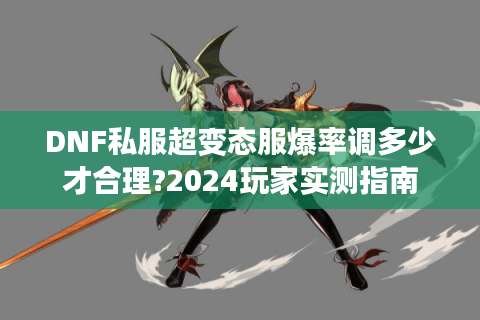 DNF私服超变态服爆率调多少才合理?2024玩家实测指南