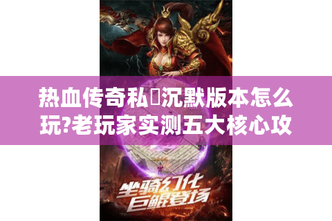 热血传奇私龍沉默版本怎么玩?老玩家实测五大核心攻略