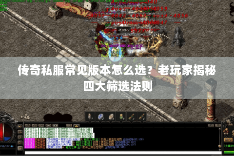 传奇私服常见版本怎么选？老玩家揭秘四大筛选法则