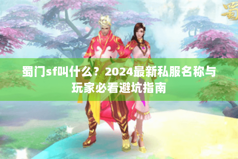 蜀门sf叫什么？2024最新私服名称与玩家必看避坑指南