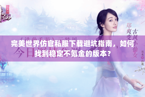 完美世界仿官私服下载避坑指南，如何找到稳定不氪金的版本？