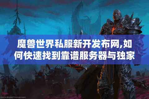 魔兽世界私服新开发布网,如何快速找到靠谱服务器与独家攻略?