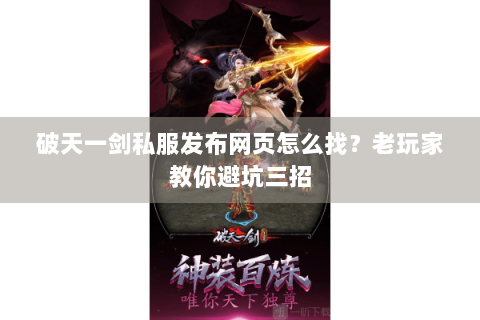 破天一剑私服发布网页怎么找？老玩家教你避坑三招