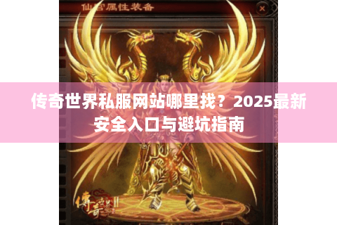 传奇世界私服网站哪里找？2025最新安全入口与避坑指南