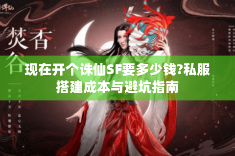 现在开个诛仙SF要多少钱?私服搭建成本与避坑指南