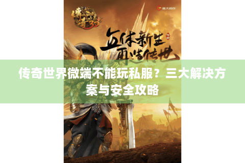 传奇世界微端不能玩私服？三大解决方案与安全攻略