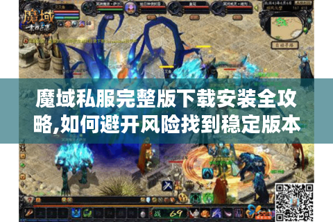 魔域私服完整版下载安装全攻略,如何避开风险找到稳定版本?