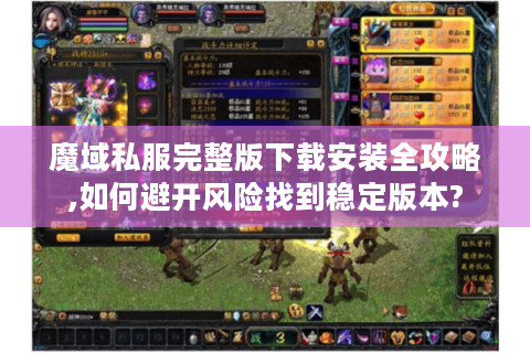 魔域私服完整版下载安装全攻略,如何避开风险找到稳定版本?