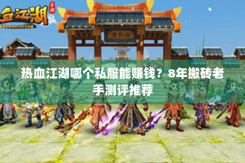热血江湖哪个私服能赚钱？8年搬砖老手测评推荐