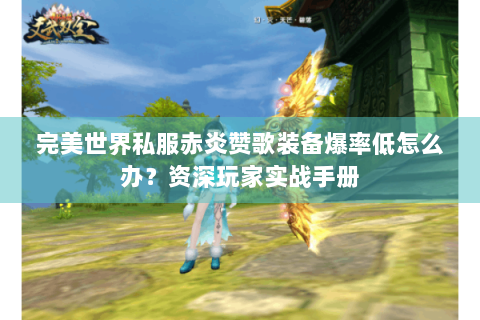 完美世界私服赤炎赞歌装备爆率低怎么办？资深玩家实战手册