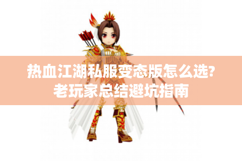 热血江湖私服变态版怎么选?老玩家总结避坑指南