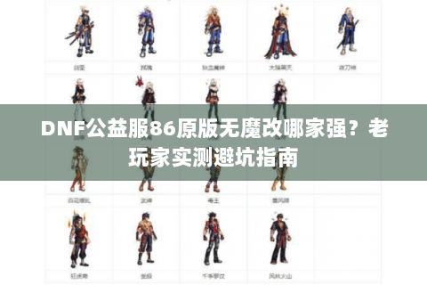 DNF公益服86原版无魔改哪家强？老玩家实测避坑指南