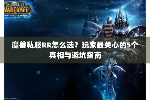 魔兽私服RR怎么选？玩家最关心的5个真相与避坑指南