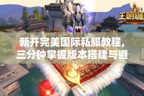 新开完美国际私服教程,三分钟掌握版本搭建与避坑指南