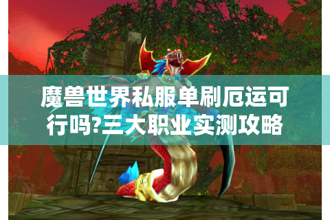 魔兽世界私服单刷厄运可行吗?三大职业实测攻略
