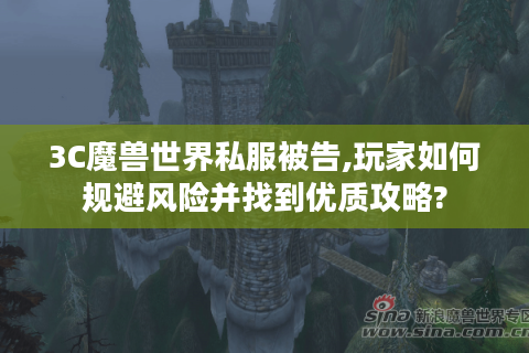 3C魔兽世界私服被告,玩家如何规避风险并找到优质攻略? 3C魔兽世界私服被告,玩家如何规避风险并找到优质攻略?