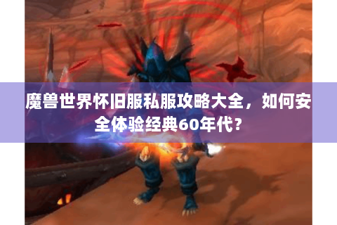 魔兽世界怀旧服私服攻略大全，如何安全体验经典60年代？