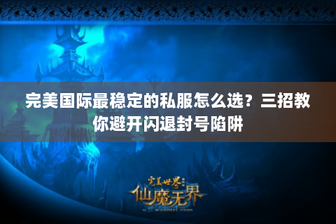 完美国际最稳定的私服怎么选？三招教你避开闪退封号陷阱