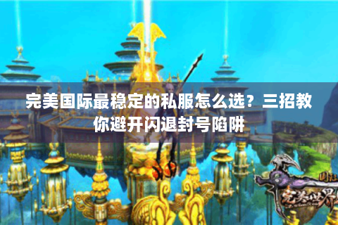 完美国际最稳定的私服怎么选？三招教你避开闪退封号陷阱