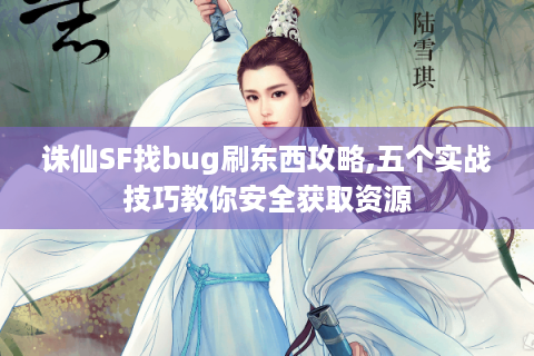 诛仙SF找bug刷东西攻略,五个实战技巧教你安全获取资源