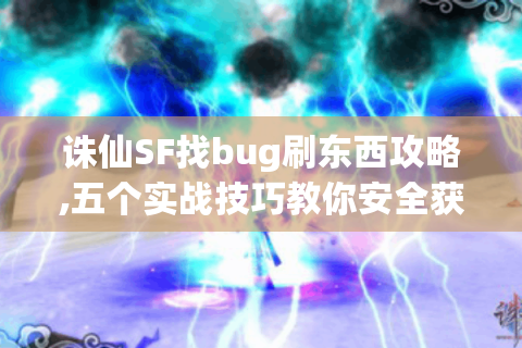 诛仙SF找bug刷东西攻略,五个实战技巧教你安全获取资源