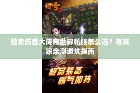 独家仿盛大传奇世界私服怎么选？老玩家亲测避坑指南