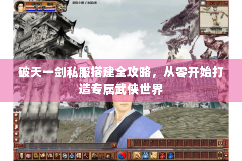 破天一剑私服搭建全攻略，从零开始打造专属武侠世界