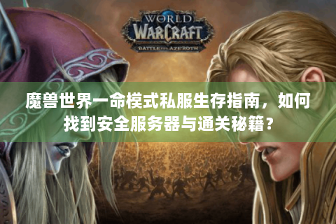 魔兽世界一命模式私服生存指南，如何找到安全服务器与通关秘籍？