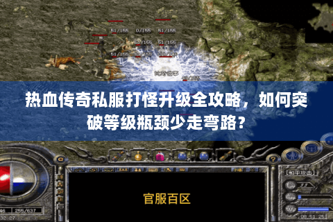 热血传奇私服打怪升级全攻略，如何突破等级瓶颈少走弯路？