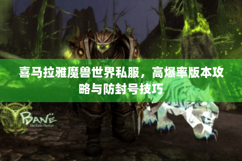 喜马拉雅魔兽世界私服，高爆率版本攻略与防封号技巧
