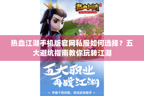 热血江湖手机版官网私服如何选择？五大避坑指南教你玩转江湖